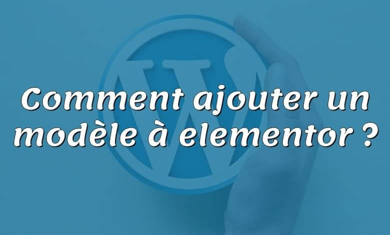 Comment ajouter un modèle à elementor ?